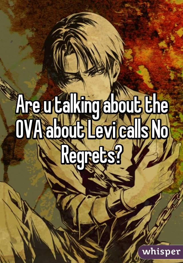 Are u talking about the OVA about Levi calls No Regrets?