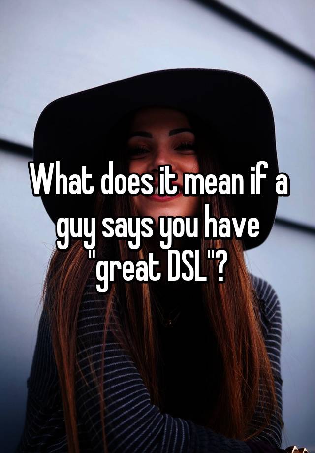 what-does-it-mean-if-a-guy-says-you-have-great-dsl