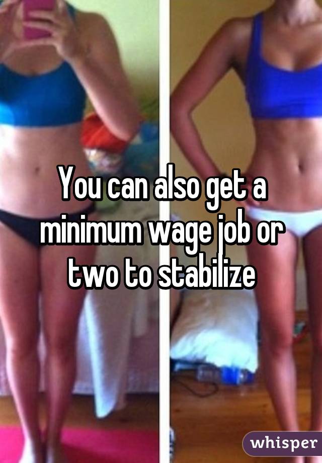 You can also get a minimum wage job or two to stabilize