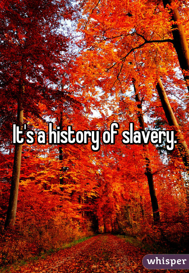 It's a history of slavery.