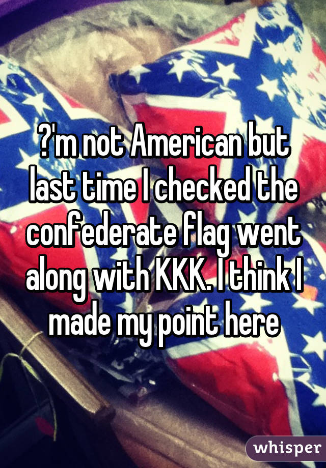 Ι'm not American but last time I checked the confederate flag went along with KKK. I think I made my point here
