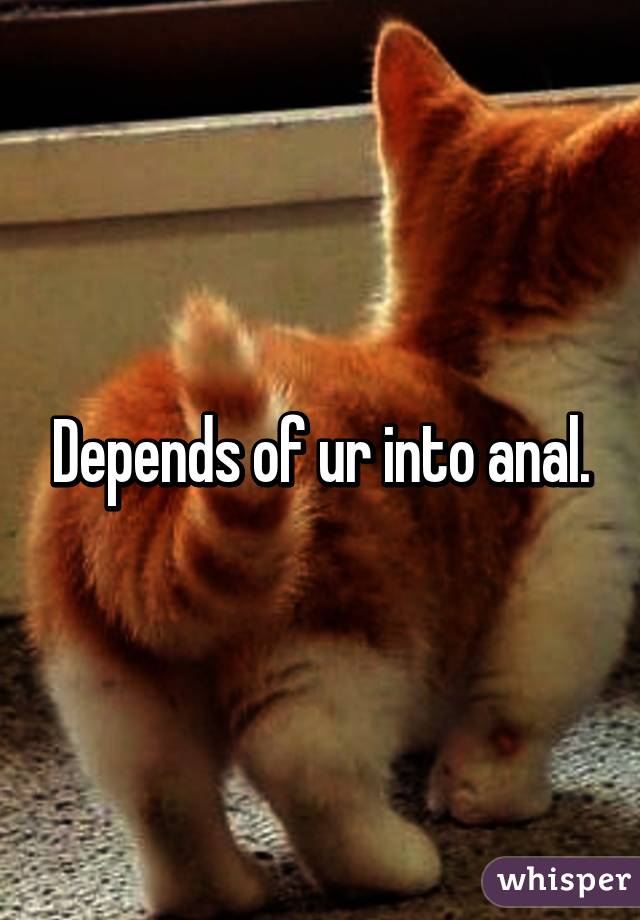 Depends of ur into anal.