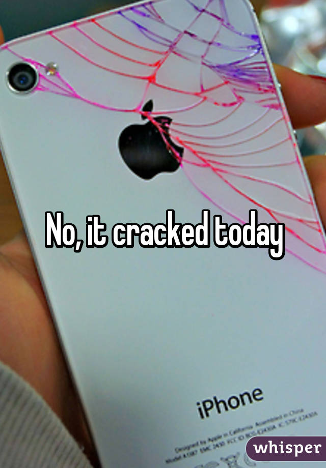 No, it cracked today