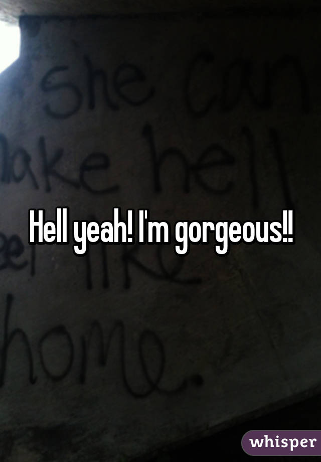 Hell yeah! I'm gorgeous!!