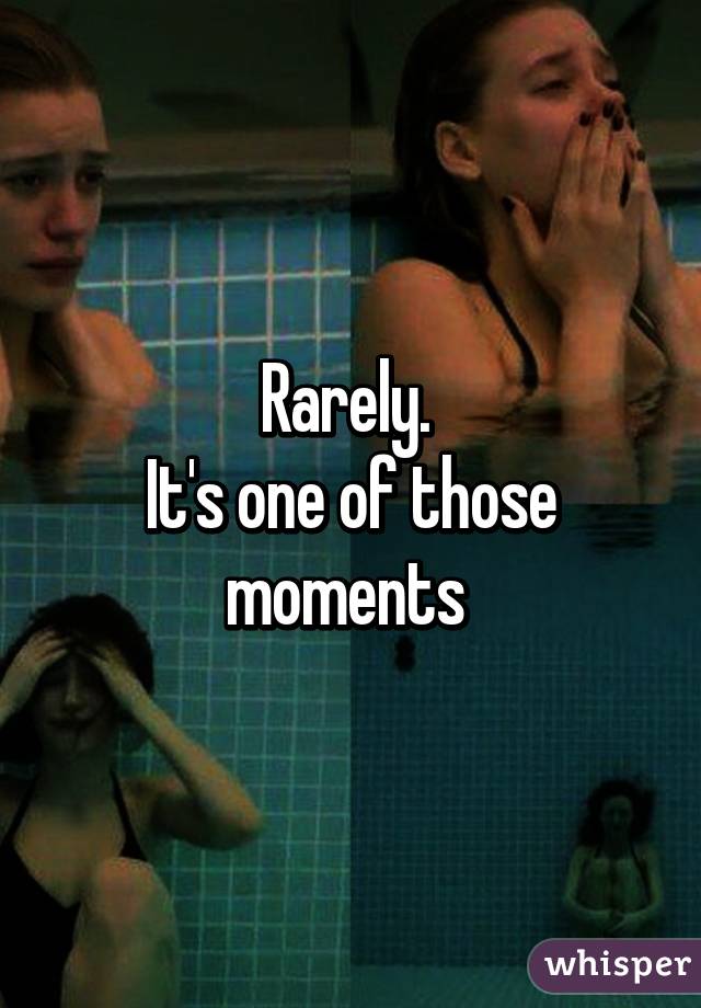 Rarely. 
It's one of those moments 