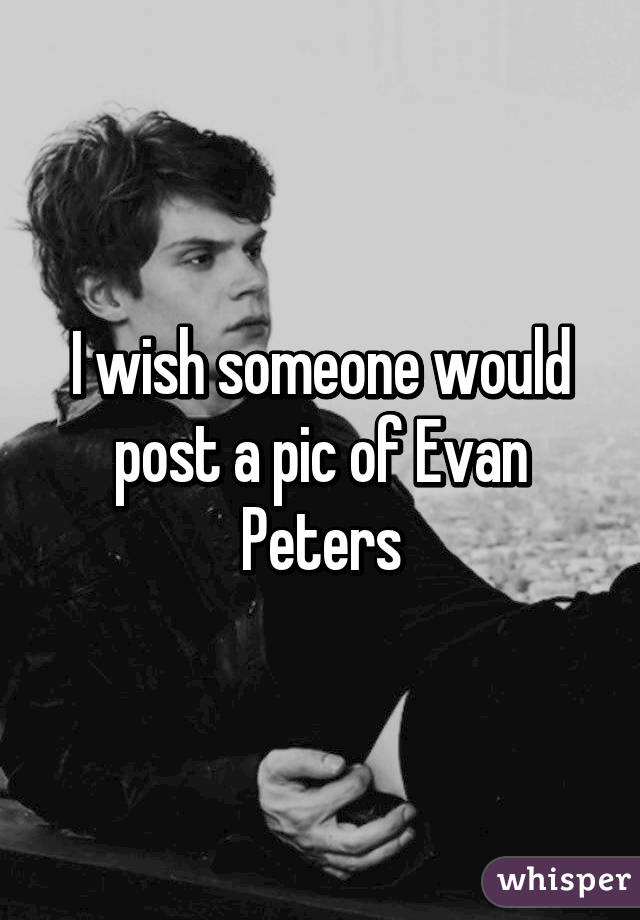 I wish someone would post a pic of Evan Peters