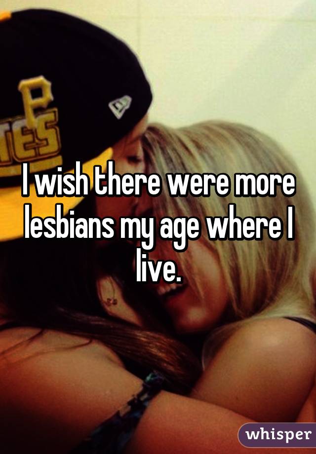 I wish there were more lesbians my age where I live.