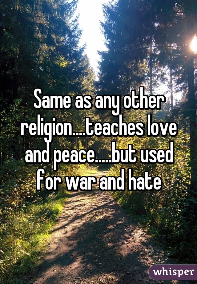 Same as any other religion....teaches love and peace.....but used for war and hate