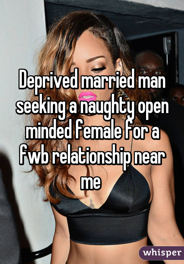Deprived married man seeking a naughty open minded female for a fwb relationship near me 
