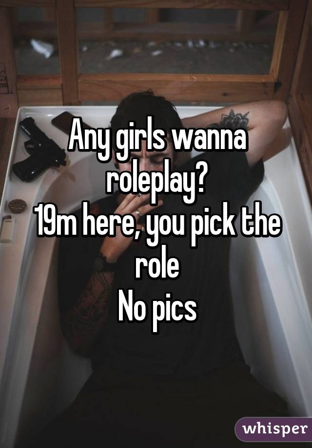 Any girls wanna roleplay?
19m here, you pick the role
No pics
