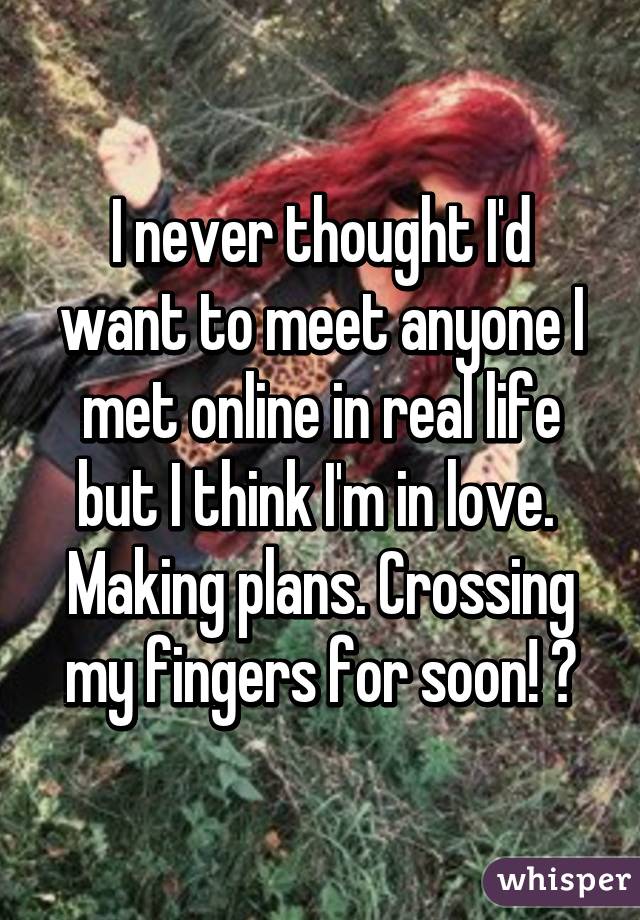 I never thought I'd want to meet anyone I met online in real life but I think I'm in love. 
Making plans. Crossing my fingers for soon! 😄