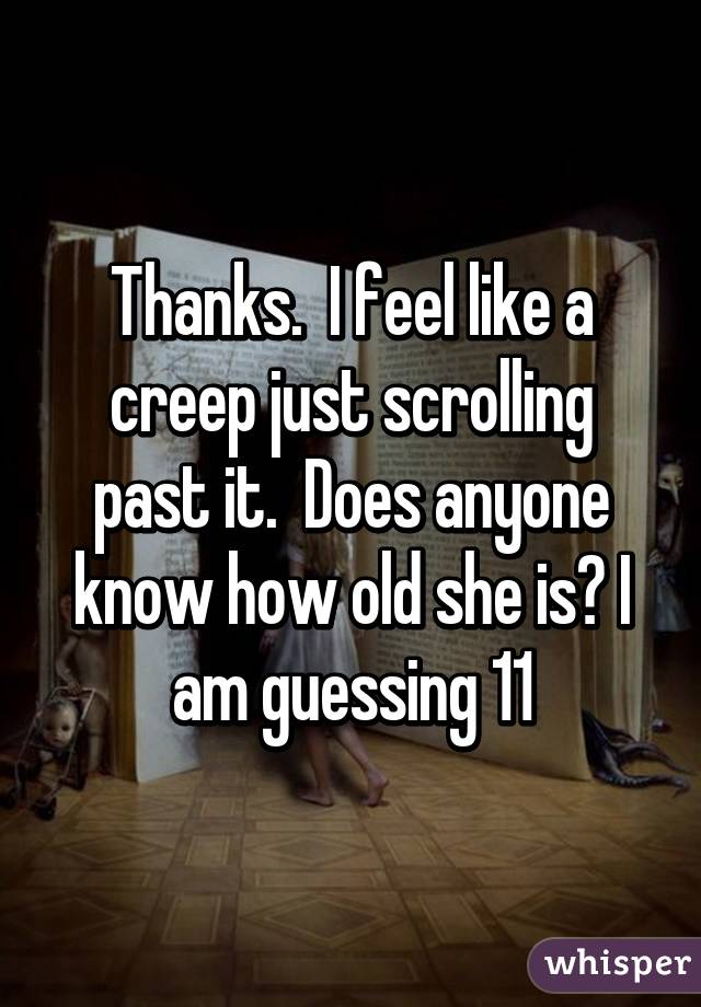 Thanks.  I feel like a creep just scrolling past it.  Does anyone know how old she is? I am guessing 11