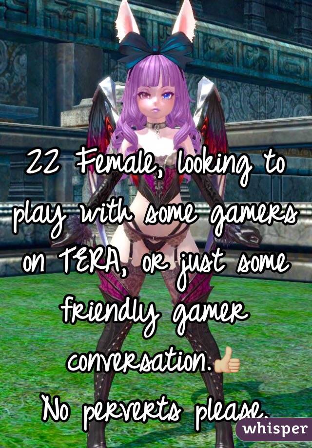 22 Female, looking to play with some gamers on TERA, or just some friendly gamer conversation.👍🏼
No perverts please.