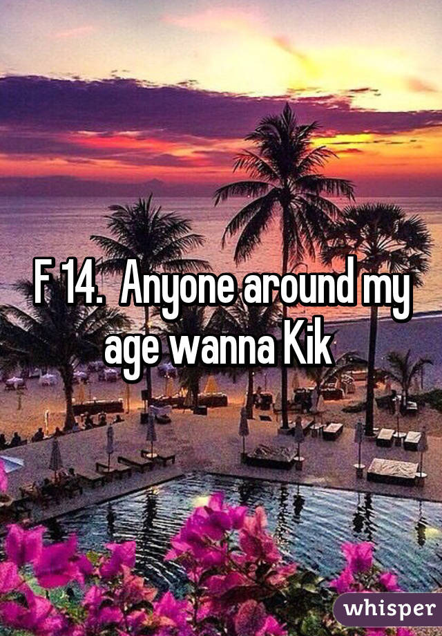 F 14.  Anyone around my age wanna Kik 