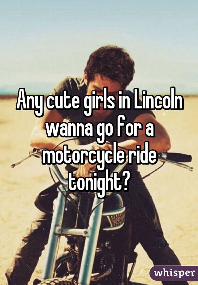 Any cute girls in Lincoln wanna go for a motorcycle ride tonight?