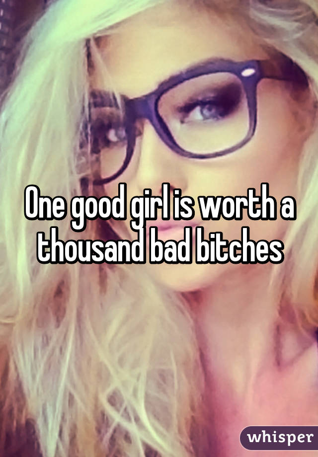 One good girl is worth a thousand bad bitches