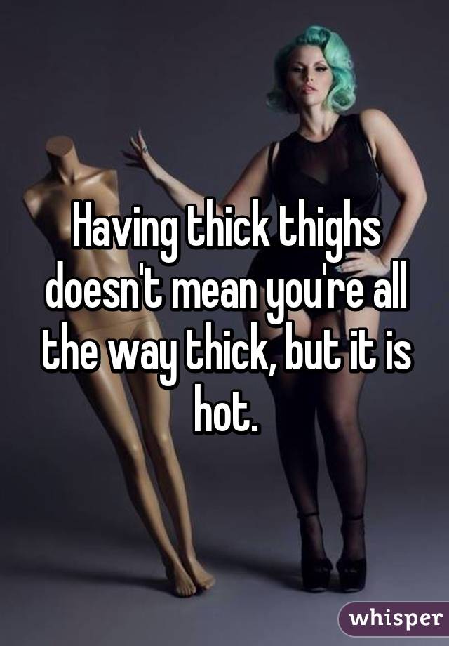 Having thick thighs doesn't mean you're all the way thick, but it is hot.