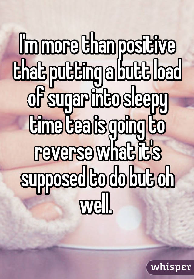 I'm more than positive that putting a butt load of sugar into sleepy time tea is going to reverse what it's supposed to do but oh well. 
