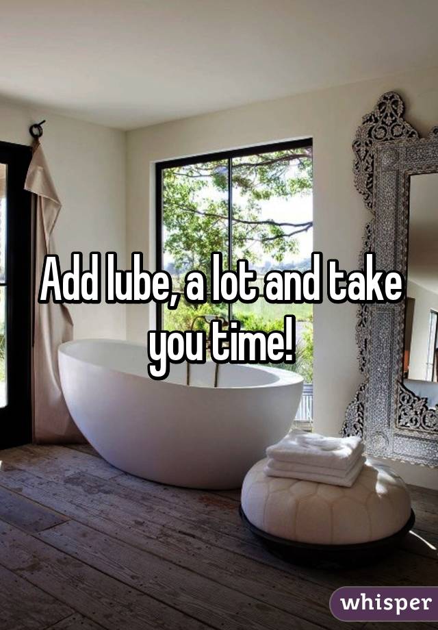 Add lube, a lot and take you time!
