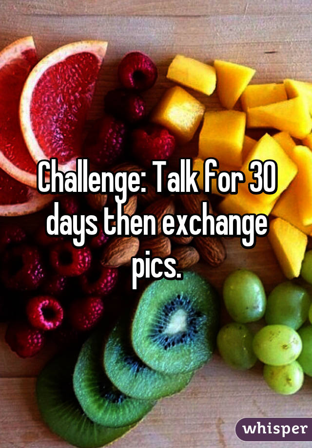 Challenge: Talk for 30 days then exchange pics.