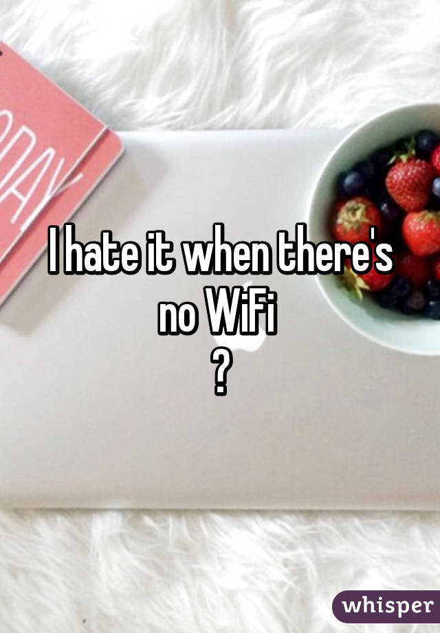 I hate it when there's no WiFi 
😑