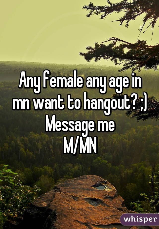 Any female any age in mn want to hangout? ;)
Message me
M/MN