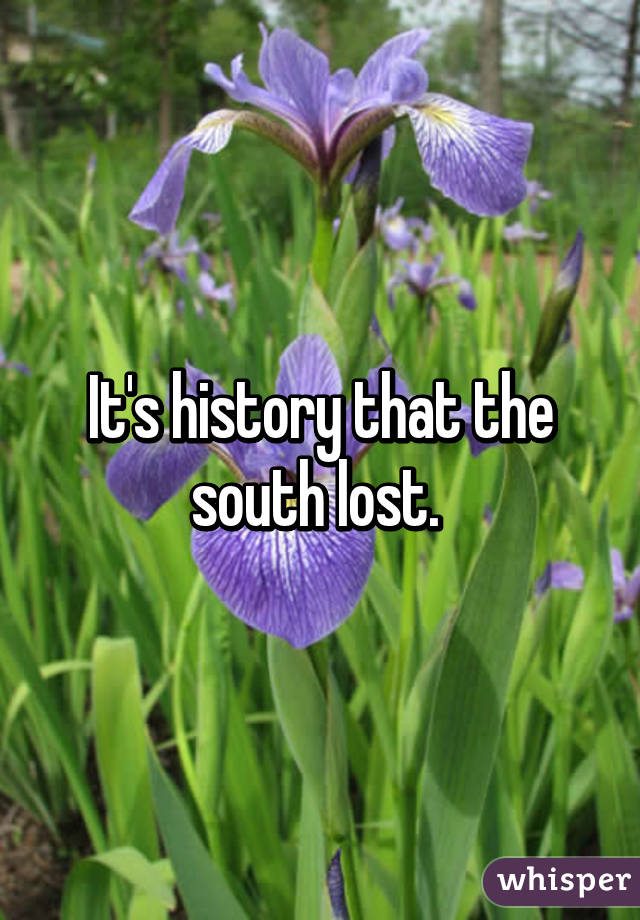 It's history that the south lost. 