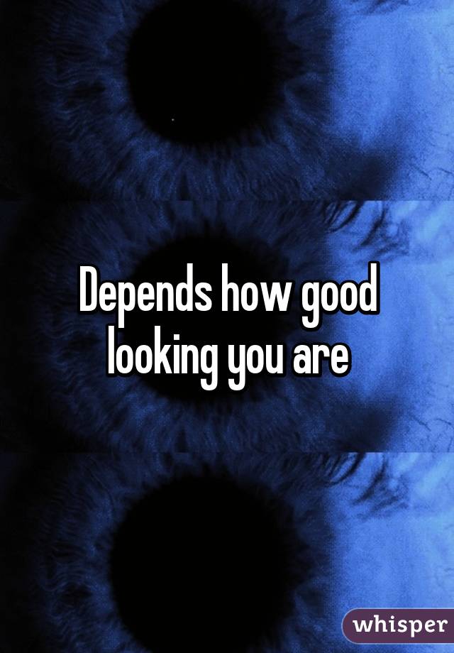 Depends how good looking you are