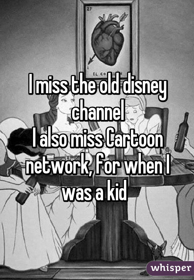 I miss the old disney channel
I also miss Cartoon network, for when I was a kid  