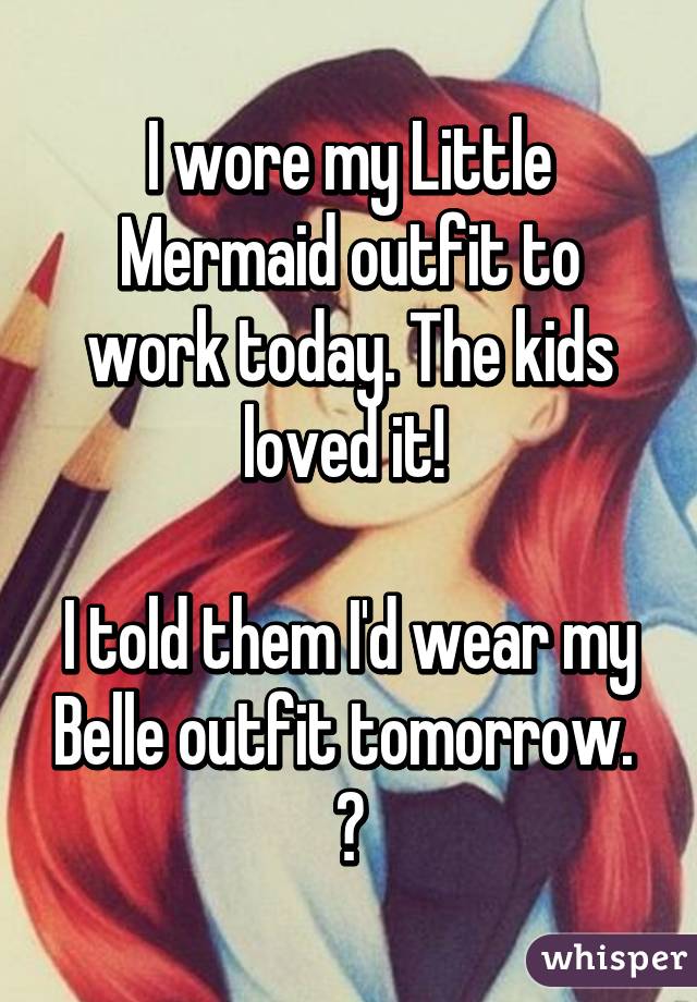 I wore my Little Mermaid outfit to work today. The kids loved it! 

I told them I'd wear my Belle outfit tomorrow. 
😀