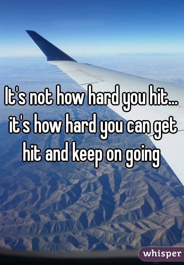 It's not how hard you hit... it's how hard you can get hit and keep on going 