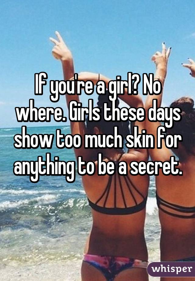 If you're a girl? No where. Girls these days show too much skin for anything to be a secret. 