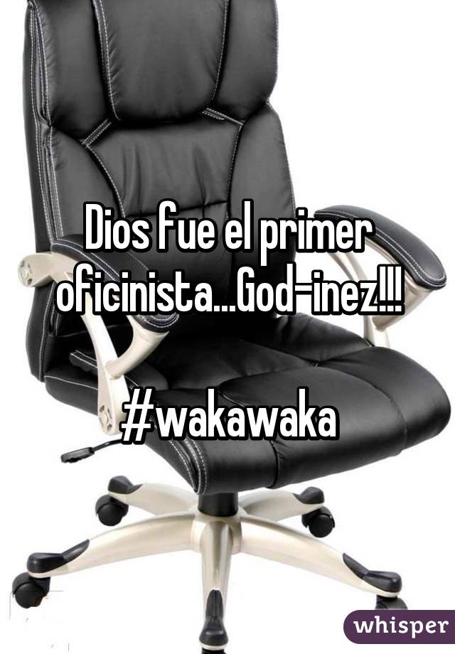 Dios fue el primer oficinista...God-inez!!!

#wakawaka