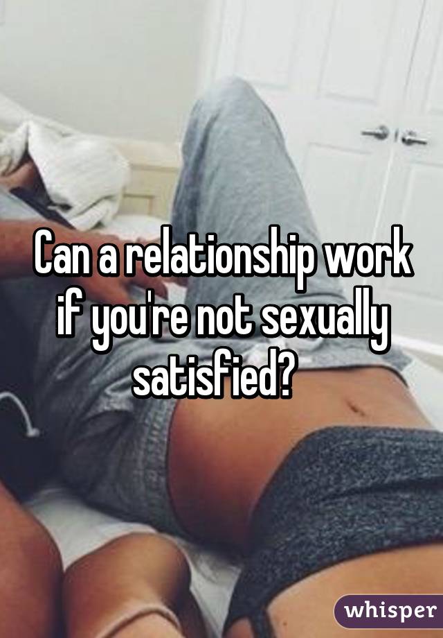 Can a relationship work if you're not sexually satisfied?  