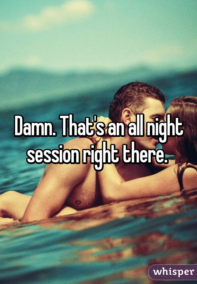 Damn. That's an all night session right there. 