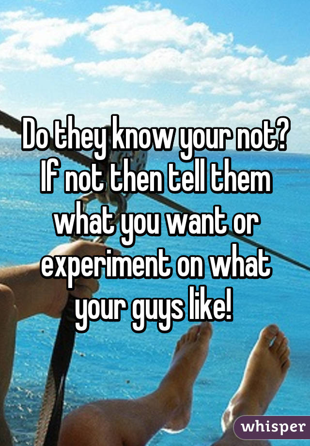Do they know your not? If not then tell them what you want or experiment on what your guys like! 