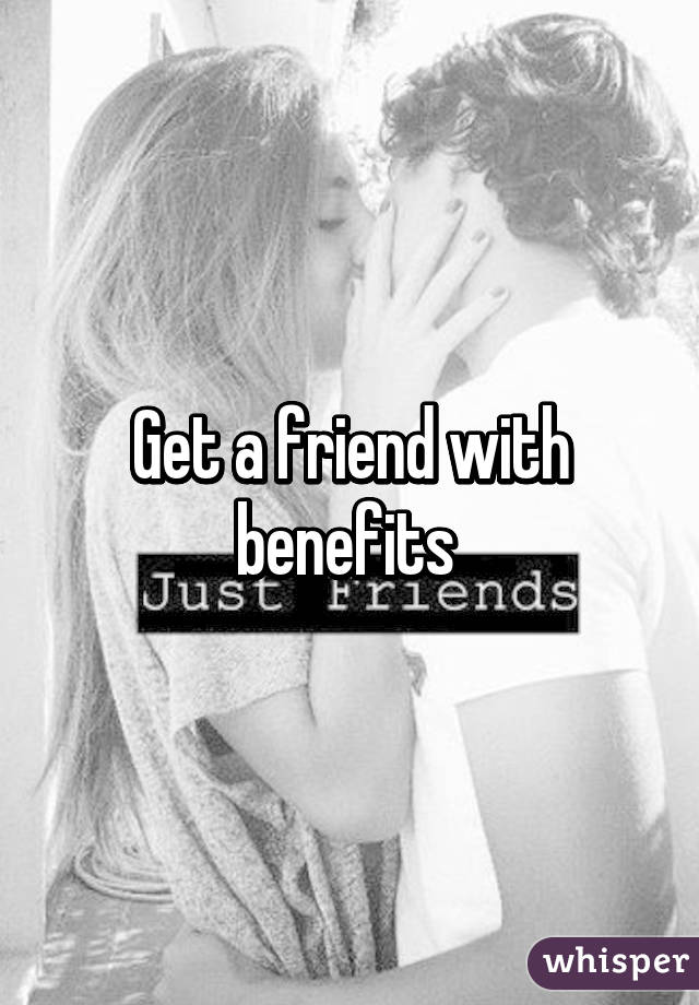 Get a friend with benefits 