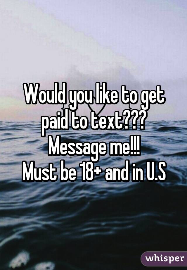 Would you like to get paid to text???
Message me!!!
Must be 18+ and in U.S