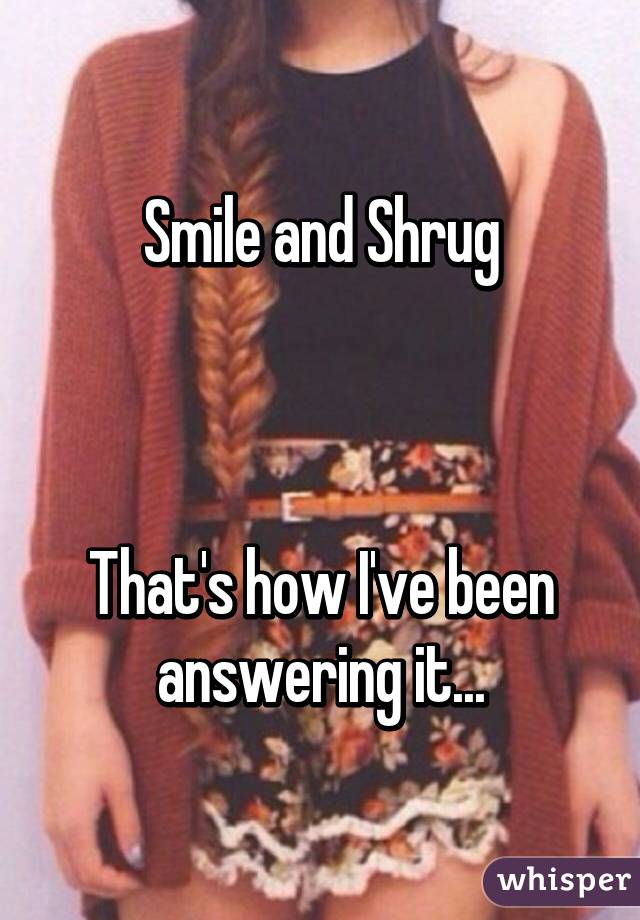 Smile and Shrug



That's how I've been answering it...