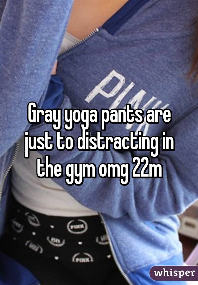 Gray yoga pants are just to distracting in the gym omg 22m