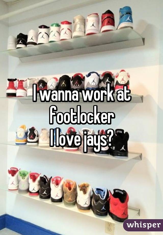 I wanna work at footlocker
I love jays😍
