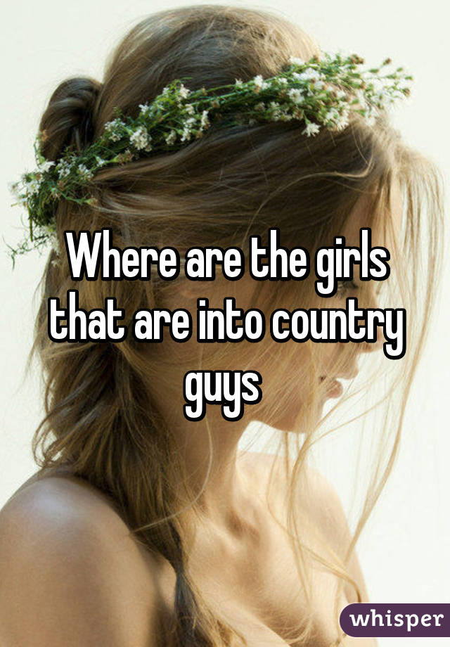 Where are the girls that are into country guys 