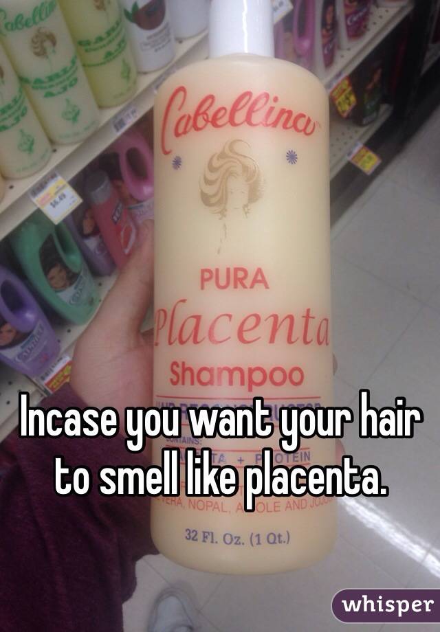 Incase you want your hair to smell like placenta. 