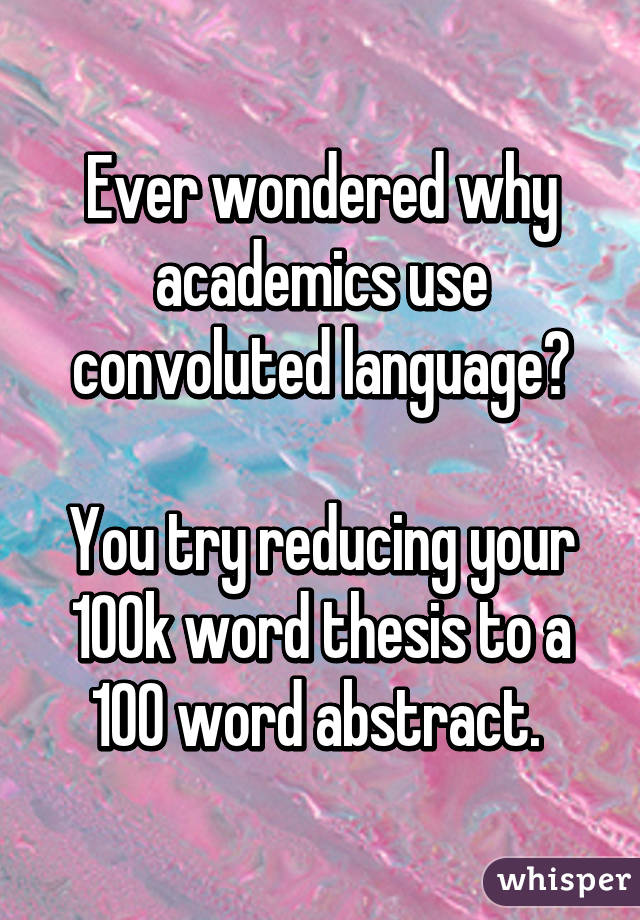Ever wondered why academics use convoluted language?

You try reducing your 100k word thesis to a 100 word abstract. 