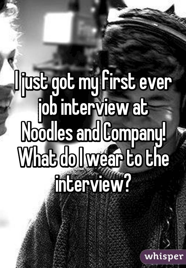I just got my first ever job interview at Noodles and Company! What do I wear to the interview?