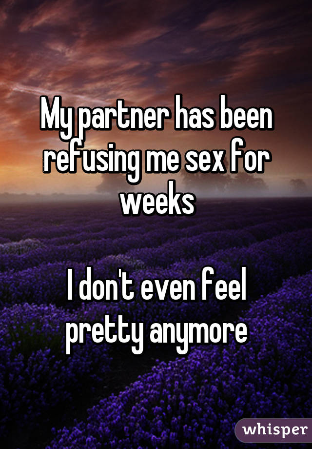 My partner has been refusing me sex for weeks

I don't even feel pretty anymore