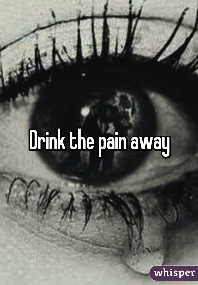 Drink the pain away