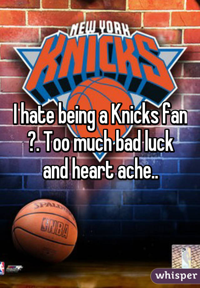 I hate being a Knicks fan 😔. Too much bad luck and heart ache..
