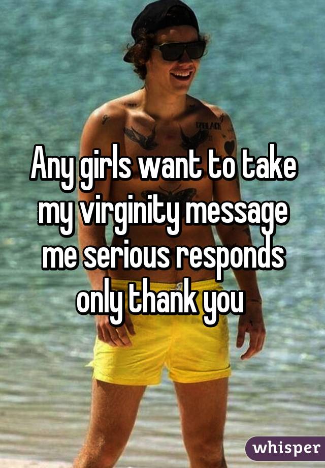 Any girls want to take my virginity message me serious responds only thank you 