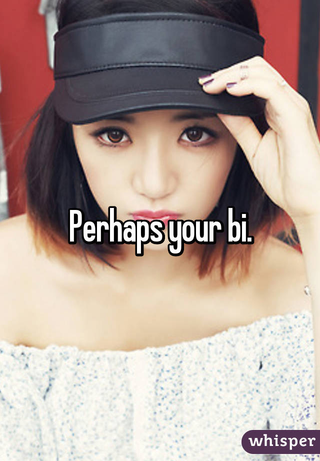 Perhaps your bi.